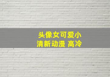 头像女可爱小清新动漫 高冷